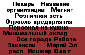 Пекарь › Название организации ­ Магнит, Розничная сеть › Отрасль предприятия ­ Персонал на кухню › Минимальный оклад ­ 30 000 - Все города Работа » Вакансии   . Марий Эл респ.,Йошкар-Ола г.